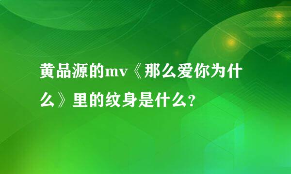 黄品源的mv《那么爱你为什么》里的纹身是什么？