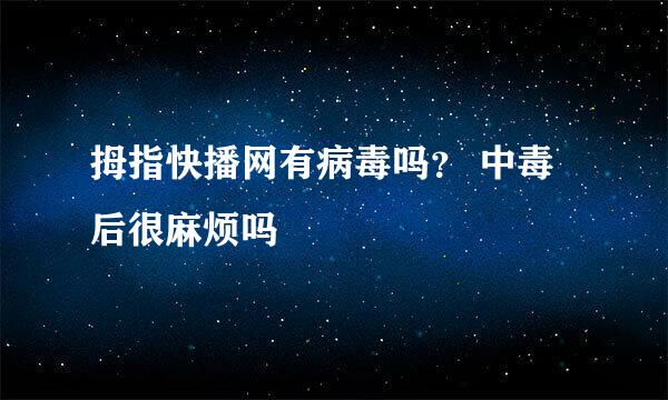 拇指快播网有病毒吗？ 中毒后很麻烦吗