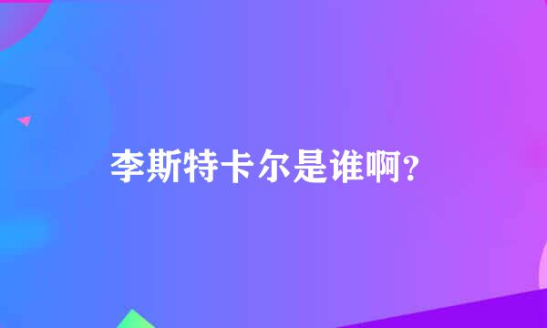 李斯特卡尔是谁啊？