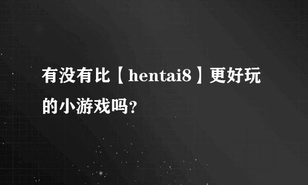 有没有比【hentai8】更好玩的小游戏吗？