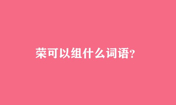 荣可以组什么词语？