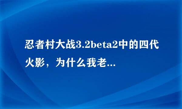 忍者村大战3.2beta2中的四代火影，为什么我老是会被杀？