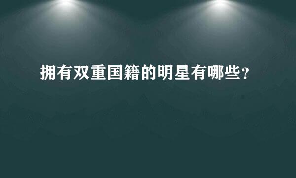 拥有双重国籍的明星有哪些？