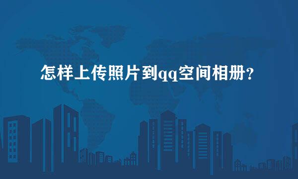 怎样上传照片到qq空间相册？