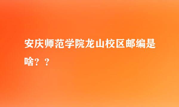 安庆师范学院龙山校区邮编是啥？？