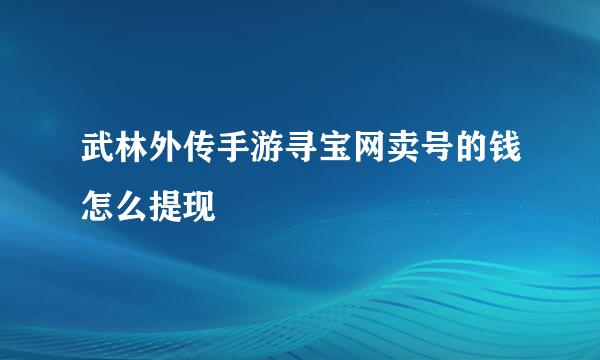 武林外传手游寻宝网卖号的钱怎么提现