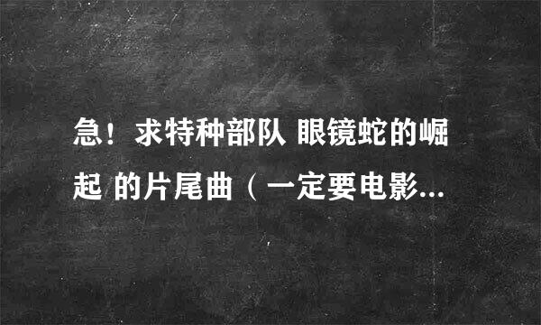 急！求特种部队 眼镜蛇的崛起 的片尾曲（一定要电影里面改过的那个）boom boom pow这个就不用了