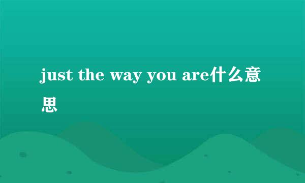 just the way you are什么意思