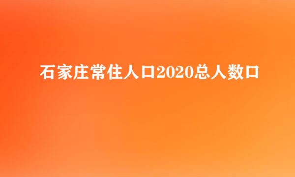 石家庄常住人口2020总人数口