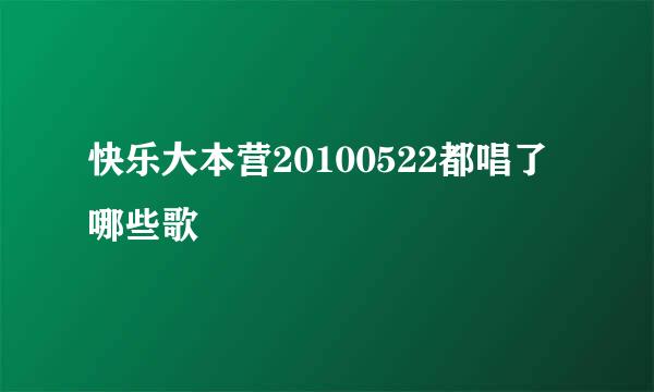 快乐大本营20100522都唱了哪些歌