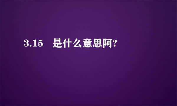 3.15   是什么意思阿?