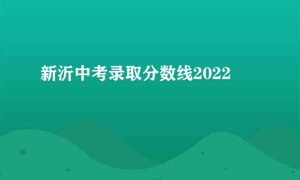 新沂中考录取分数线2022