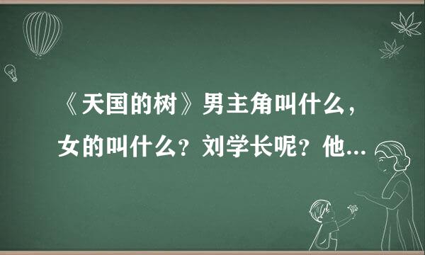 《天国的树》男主角叫什么，女的叫什么？刘学长呢？他们的资料？