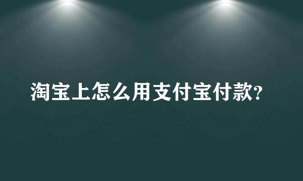 淘宝上怎么用支付宝付款？