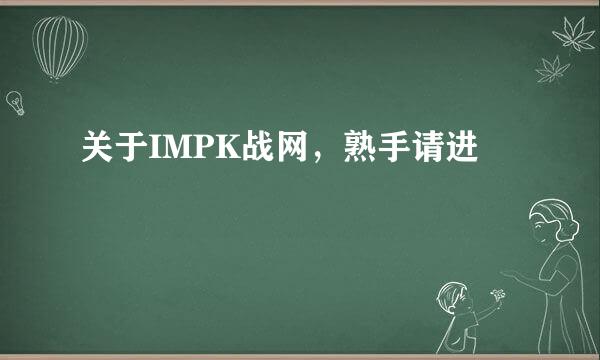 关于IMPK战网，熟手请进