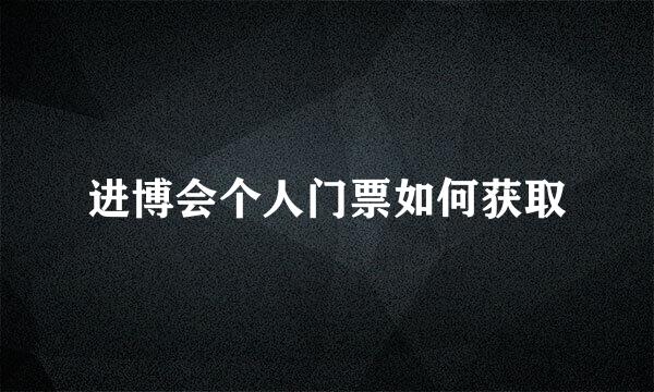 进博会个人门票如何获取