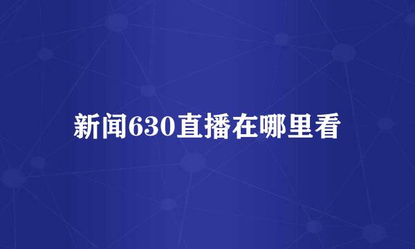 新闻630直播在哪里看