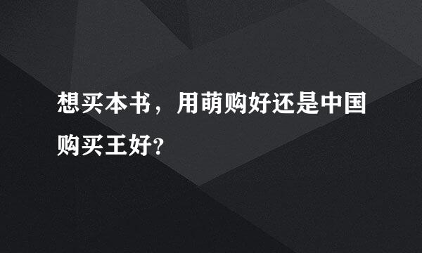 想买本书，用萌购好还是中国购买王好？