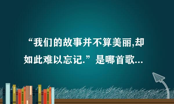 “我们的故事并不算美丽,却如此难以忘记.”是哪首歌中的歌词?