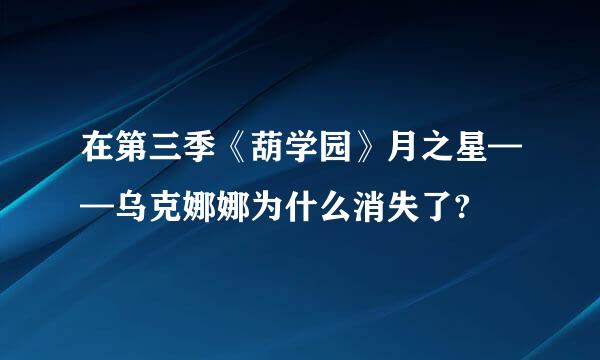 在第三季《葫学园》月之星——乌克娜娜为什么消失了?