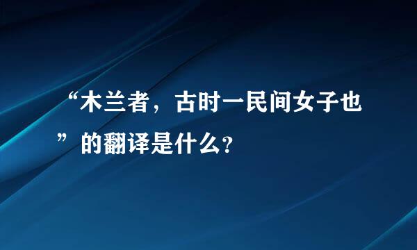 “木兰者，古时一民间女子也”的翻译是什么？