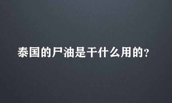 泰国的尸油是干什么用的？