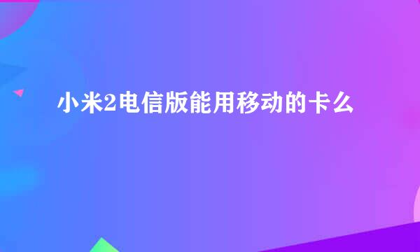 小米2电信版能用移动的卡么