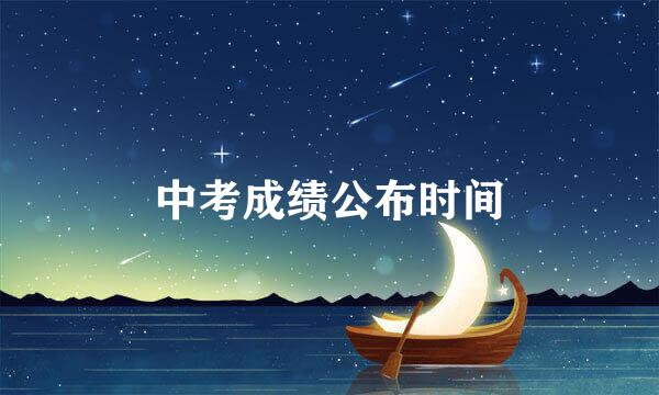 中考成绩公布时间