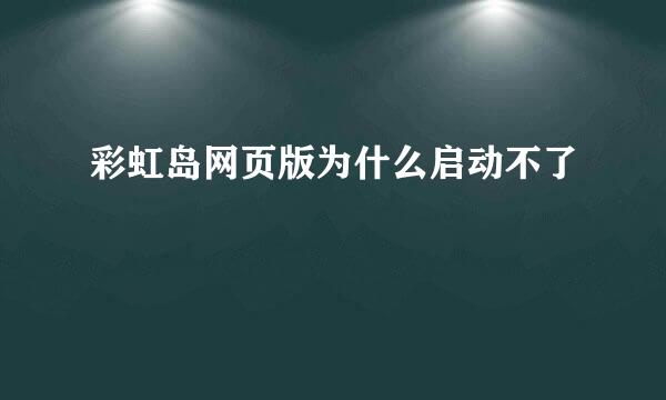 彩虹岛网页版为什么启动不了