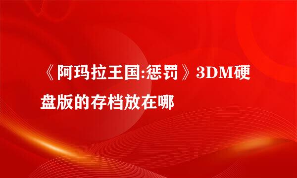 《阿玛拉王国:惩罚》3DM硬盘版的存档放在哪