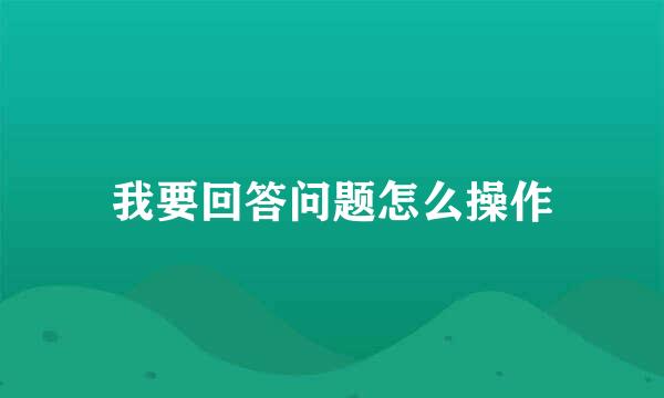 我要回答问题怎么操作