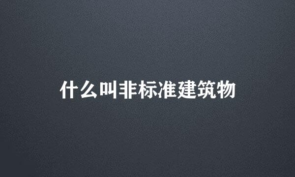 什么叫非标准建筑物