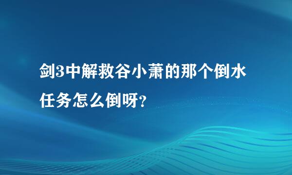 剑3中解救谷小萧的那个倒水任务怎么倒呀？