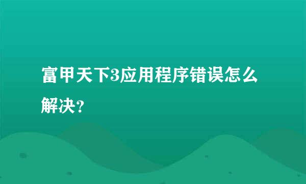 富甲天下3应用程序错误怎么解决？