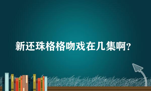 新还珠格格吻戏在几集啊？