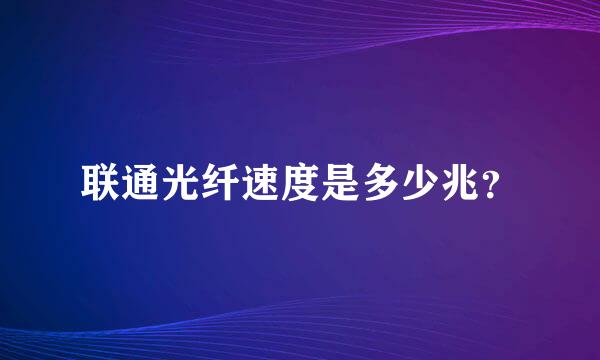 联通光纤速度是多少兆？