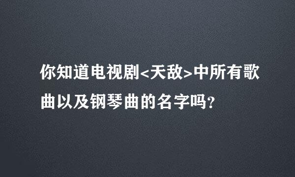 你知道电视剧<天敌>中所有歌曲以及钢琴曲的名字吗？