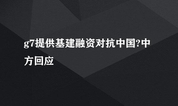 g7提供基建融资对抗中国?中方回应