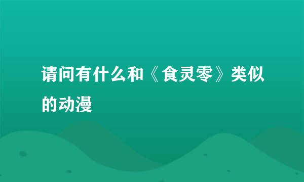 请问有什么和《食灵零》类似的动漫