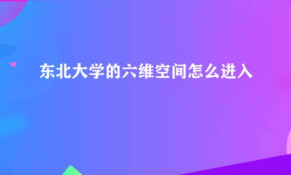 东北大学的六维空间怎么进入