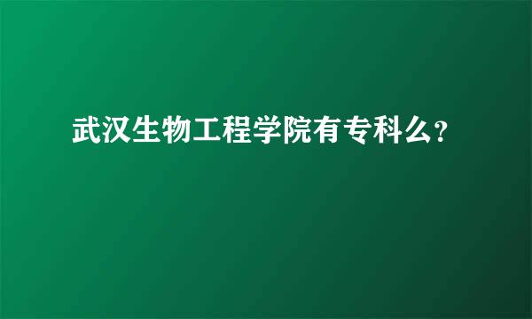 武汉生物工程学院有专科么？