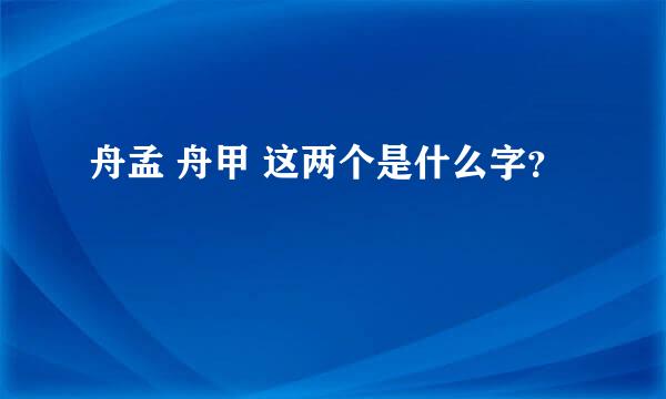 舟孟 舟甲 这两个是什么字？