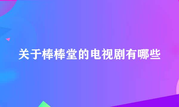 关于棒棒堂的电视剧有哪些