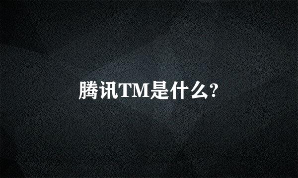 腾讯TM是什么?