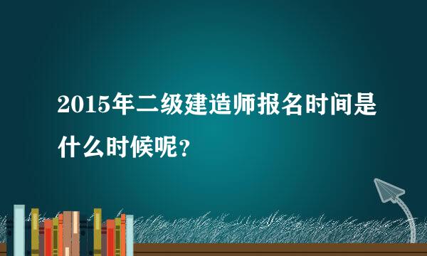 2015年二级建造师报名时间是什么时候呢？