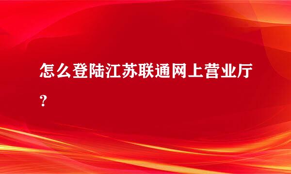 怎么登陆江苏联通网上营业厅？