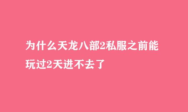 为什么天龙八部2私服之前能玩过2天进不去了