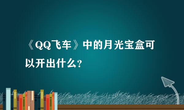 《QQ飞车》中的月光宝盒可以开出什么？