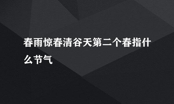 春雨惊春清谷天第二个春指什么节气