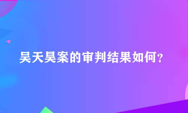 吴天昊案的审判结果如何？